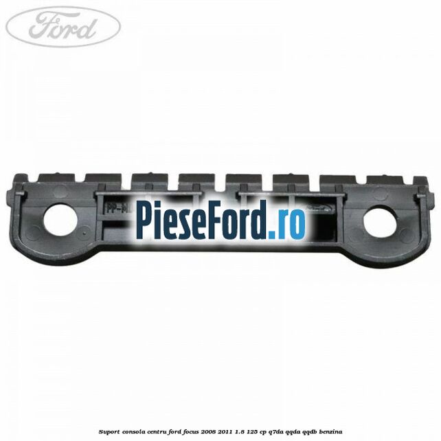 Suport consola centru Ford Focus 2008-2011 1.8 125 cp Suport consola centru Ford Focus 2008-2011 1.8 125 cp Q7DA, QQDA, QQDB benzina