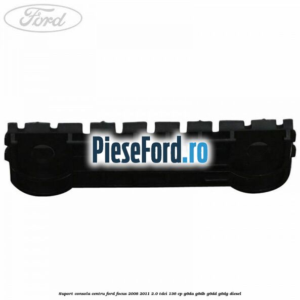Suport consola centru Ford Focus 2008-2011 2.0 TDCi 136 cp G6DA, G6DB, G6DD, G6DG diesel