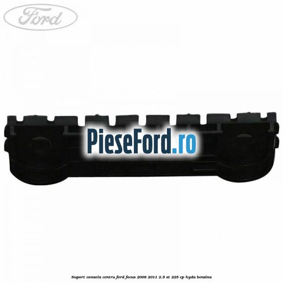 Suport consola centru Ford Focus 2008-2011 2.5 ST 225 cp HYDA benzina