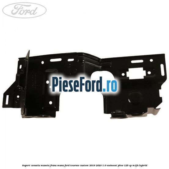 Suport consola maneta frana mana Ford Tourneo Custom 2019-2023 1.0 EcoBoost PHEV 125 cp Suport consola maneta frana mana Ford Tourneo Custom 2019-2023 1.0 EcoBoost PHEV 125 cp M1FA Hybrid