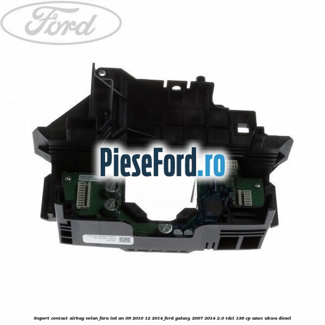 Suport contact airbag volan fara IVD an 09/2010-12/2014 Ford Galaxy 2007-2014 2.0 TDCi 136 cp AZWC, UKWA diesel