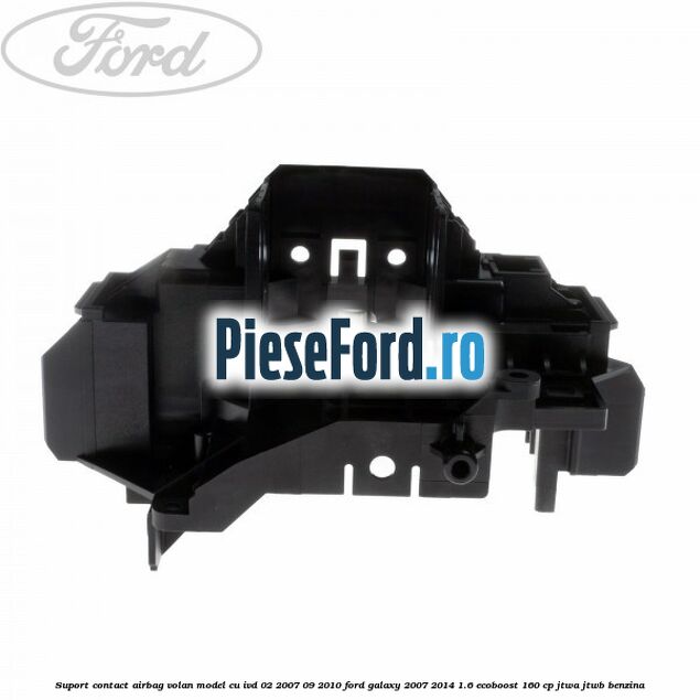Suport contact airbag volan model cu IVD 02/2007-09/2010 Ford Galaxy 2007-2014 1.6 EcoBoost 160 cp JTWA, JTWB benzina