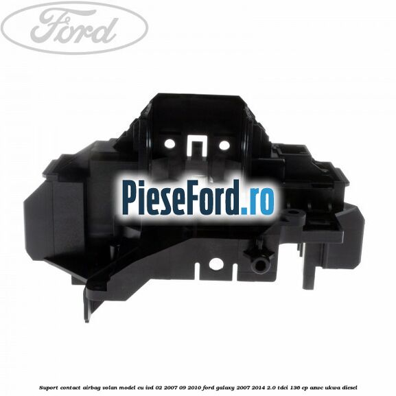 Suport contact airbag volan model cu IVD 02/2007-09/2010 Ford Galaxy 2007-2014 2.0 TDCi 136 cp AZWC, UKWA diesel