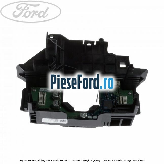 Suport contact airbag volan model cu IVD 02/2007-09/2010 Ford Galaxy 2007-2014 2.0 TDCi 163 cp Suport contact airbag volan model cu IVD 02/2007-09/2010 Ford Galaxy 2007-2014 2.0 TDCi 163 cp TXWA diesel