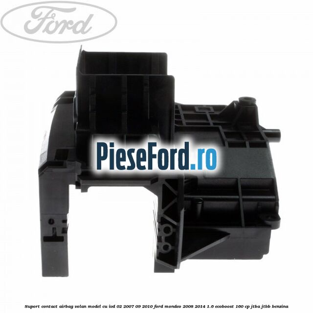 Suport contact airbag volan model cu IVD 02/2007-09/2010 Ford Mondeo 2008-2014 1.6 EcoBoost 160 cp JTBA, JTBB benzina