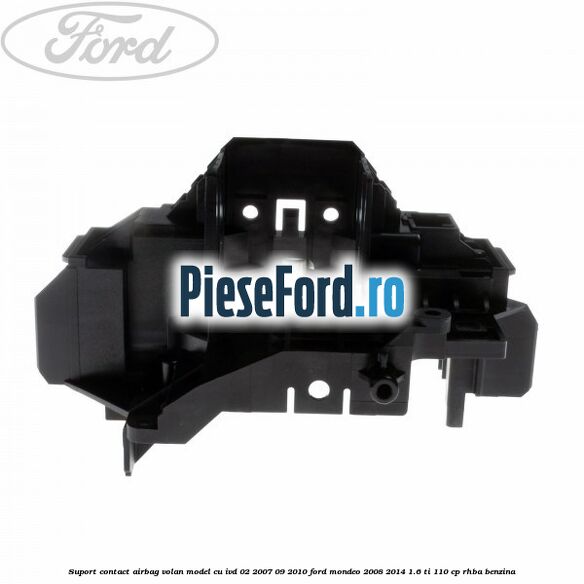 Suport contact airbag volan model cu IVD 02/2007-09/2010 Ford Mondeo 2008-2014 1.6 Ti 110 cp RHBA benzina
