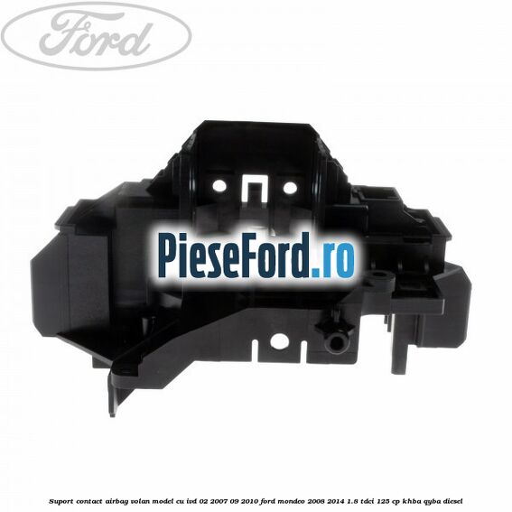 Suport contact airbag volan model cu IVD 02/2007-09/2010 Ford Mondeo 2008-2014 1.8 TDCi 125 cp Suport contact airbag volan model cu IVD 02/2007-09/2010 Ford Mondeo 2008-2014 1.8 TDCi 125 cp KHBA, QYBA diesel