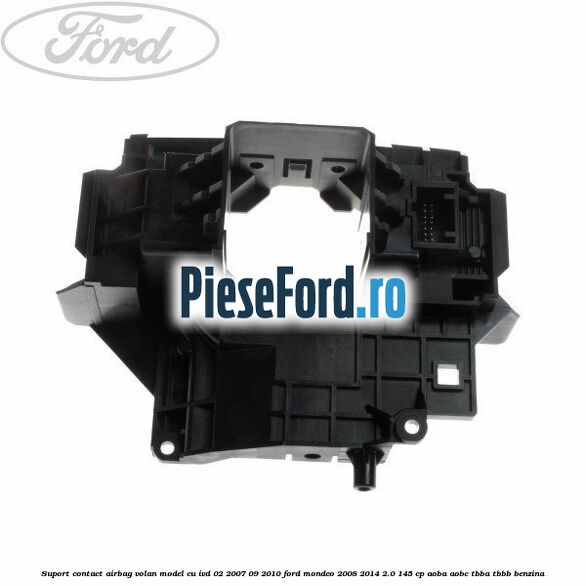 Suport contact airbag volan model cu IVD 02/2007-09/2010 Ford Mondeo 2008-2014 2.0 145 cp AOBA, AOBC, TBBA, TBBB benzina