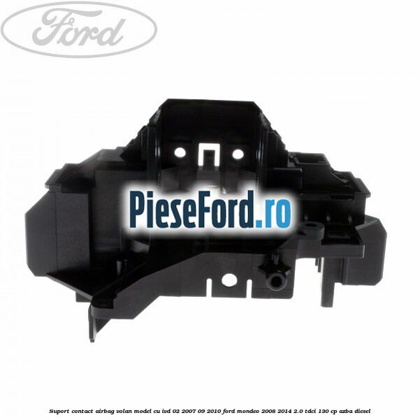 Suport contact airbag volan model cu IVD 02/2007-09/2010 Ford Mondeo 2008-2014 2.0 TDCi 130 cp AZBA diesel