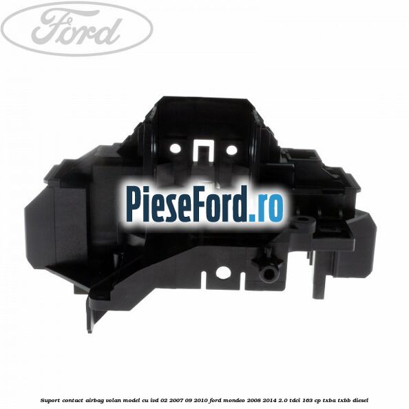 Suport contact airbag volan model cu IVD 02/2007-09/2010 Ford Mondeo 2008-2014 2.0 TDCi 163 cp Suport contact airbag volan model cu IVD 02/2007-09/2010 Ford Mondeo 2008-2014 2.0 TDCi 163 cp TXBA, TXBB diesel
