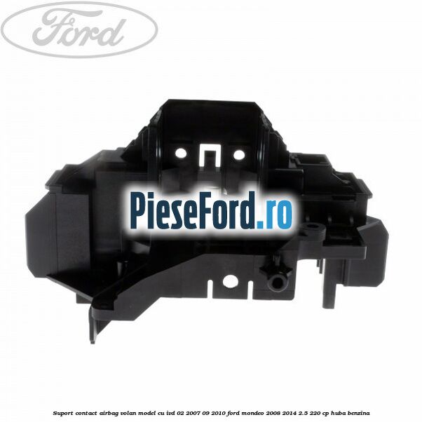 Suport contact airbag volan model cu IVD 02/2007-09/2010 Ford Mondeo 2008-2014 2.5 220 cp Suport contact airbag volan model cu IVD 02/2007-09/2010 Ford Mondeo 2008-2014 2.5 220 cp HUBA benzina