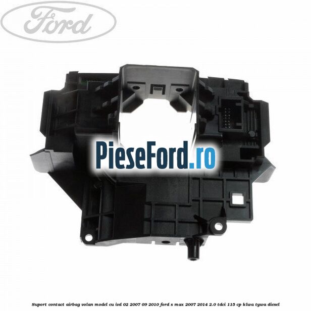 Suport contact airbag volan model cu IVD 02/2007-09/2010 Ford S-Max 2007-2014 2.0 TDCi 115 cp KLWA, TYWA diesel