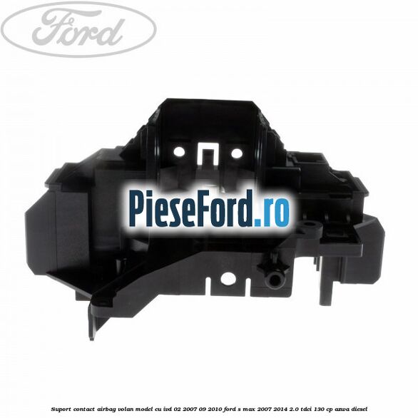 Suport contact airbag volan model cu IVD 02/2007-09/2010 Ford S-Max 2007-2014 2.0 TDCi 130 cp Suport contact airbag volan model cu IVD 02/2007-09/2010 Ford S-Max 2007-2014 2.0 TDCi 130 cp AZWA diesel