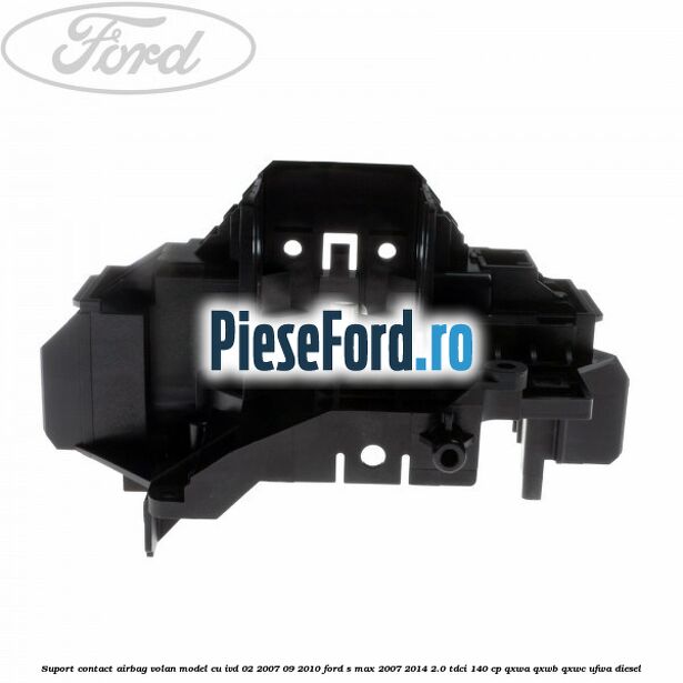 Suport contact airbag volan model cu IVD 02/2007-09/2010 Ford S-Max 2007-2014 2.0 TDCi 140 cp QXWA, QXWB, QXWC, UFWA diesel