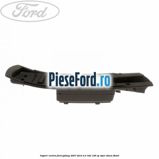 Suport cotiera Ford Galaxy 2007-2014 2.0 TDCi 136 cp AZWC, UKWA diesel