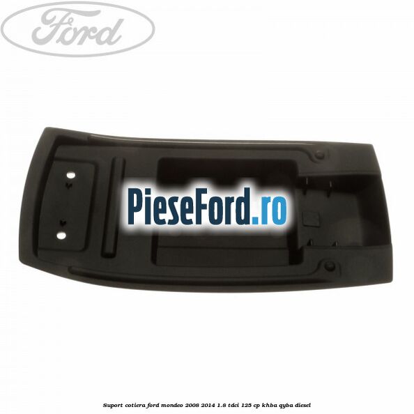 Suport cotiera Ford Mondeo 2008-2014 1.8 TDCi 125 cp Suport cotiera Ford Mondeo 2008-2014 1.8 TDCi 125 cp KHBA, QYBA diesel