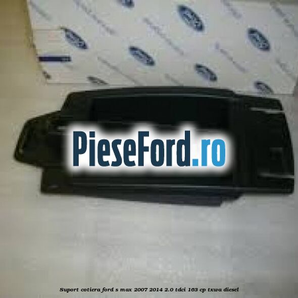 Suport cotiera Ford S-Max 2007-2014 2.0 TDCi 163 cp Suport cotiera Ford S-Max 2007-2014 2.0 TDCi 163 cp TXWA diesel