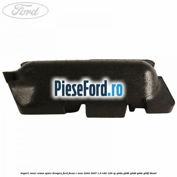 Suport covor scaun spate dreapta Ford Focus C-Max 2003-2007 1.6 TDCi 109 cp G8DA, G8DB, G8DD, G8DE, G8DF diesel