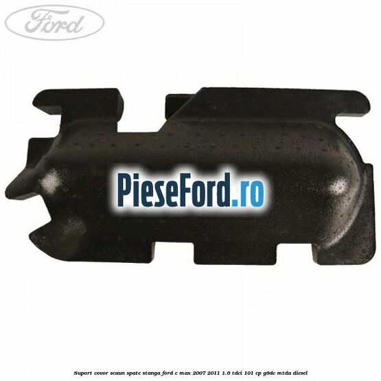 Suport covor scaun spate stanga Ford C-Max 2007-2011 1.6 TDCi 101 cp G8DC, MTDA diesel