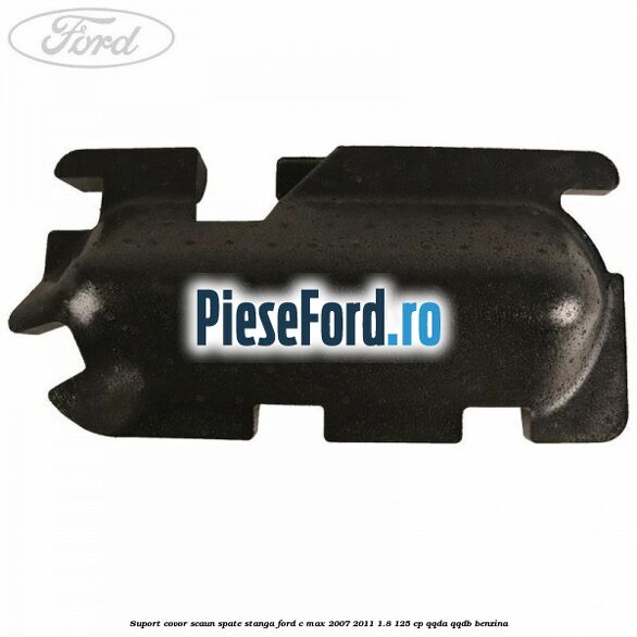Suport covor scaun spate stanga Ford C-Max 2007-2011 1.8 125 cp Suport covor scaun spate stanga Ford C-Max 2007-2011 1.8 125 cp QQDA, QQDB benzina