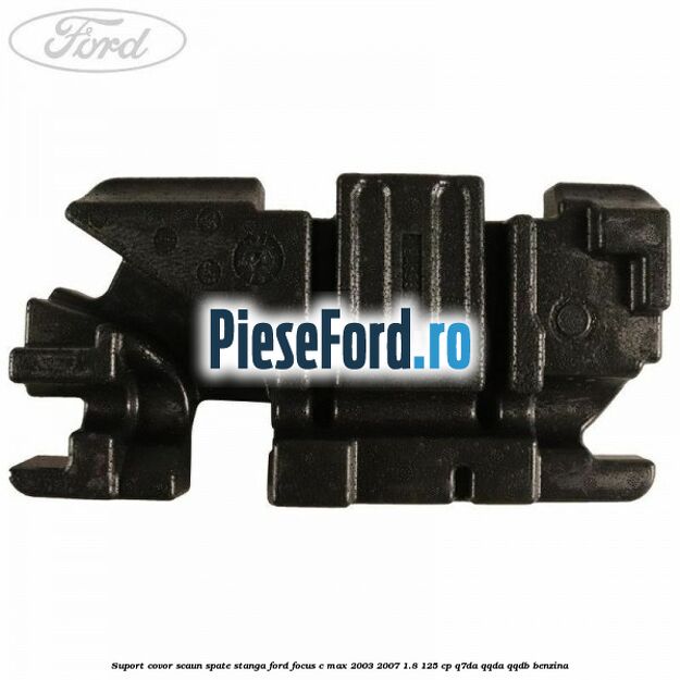 Suport covor scaun spate stanga Ford Focus C-Max 2003-2007 1.8 125 cp Q7DA, QQDA, QQDB benzina