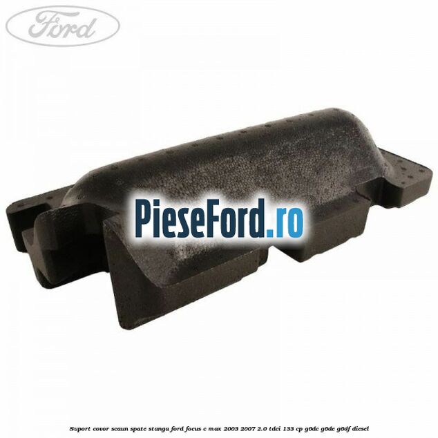 Suport covor scaun spate stanga Ford Focus C-Max 2003-2007 2.0 TDCi 133 cp G6DC, G6DE, G6DF diesel