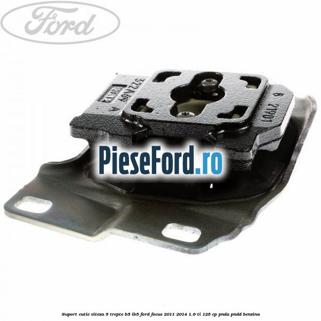 Suport cutie viteza 5 trepte B5/IB5 Ford Focus 2011-2014 1.6 Ti 125 cp PNDA, PNDD benzina