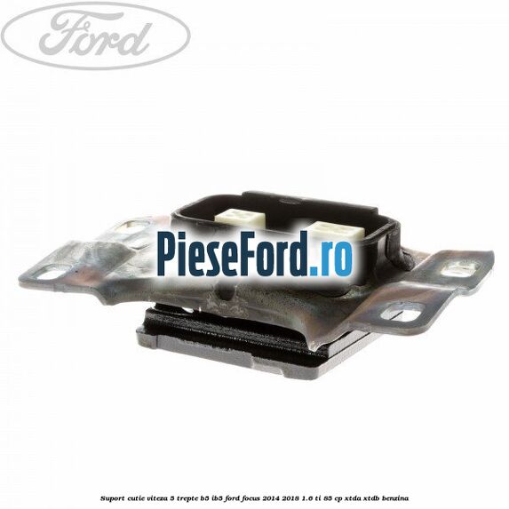 Suport cutie viteza 5 trepte B5/IB5 Ford Focus 2014-2018 1.6 Ti 85 cp XTDA, XTDB benzina
