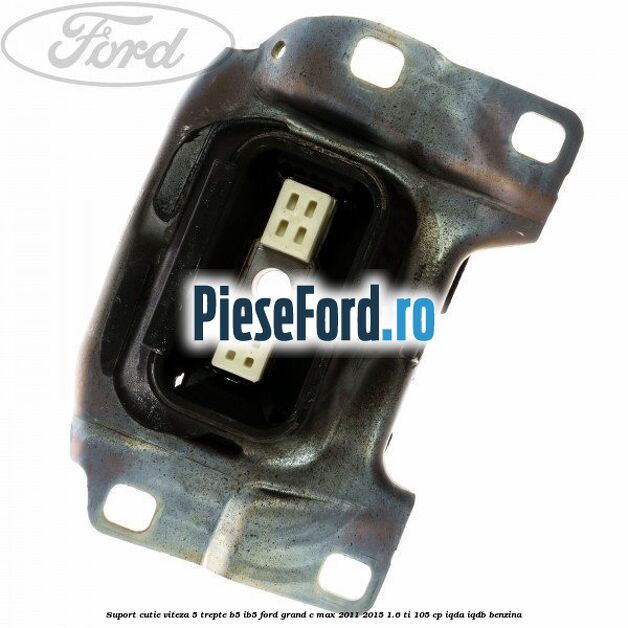 Suport cutie viteza 5 trepte B5/IB5 Ford Grand C-Max 2011-2015 1.6 Ti 105 cp IQDA, IQDB benzina