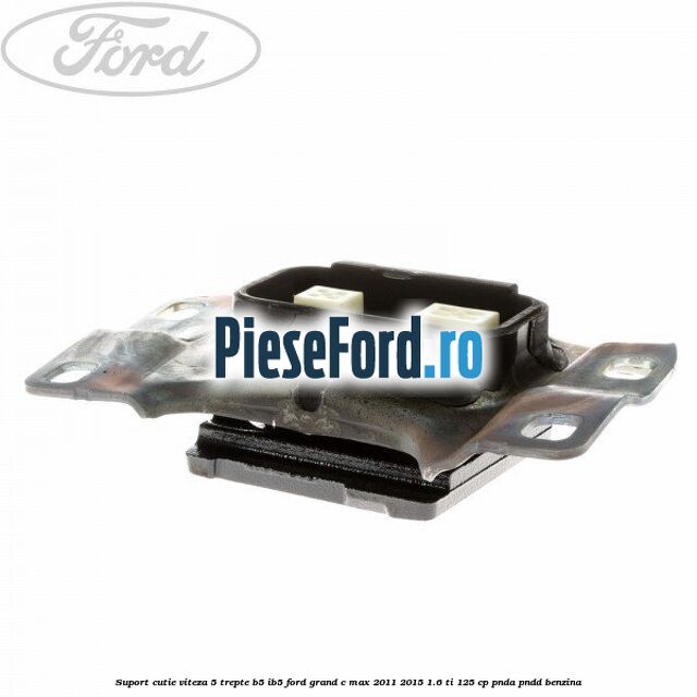 Suport cutie viteza 5 trepte B5/IB5 Ford Grand C-Max 2011-2015 1.6 Ti 125 cp PNDA, PNDD benzina