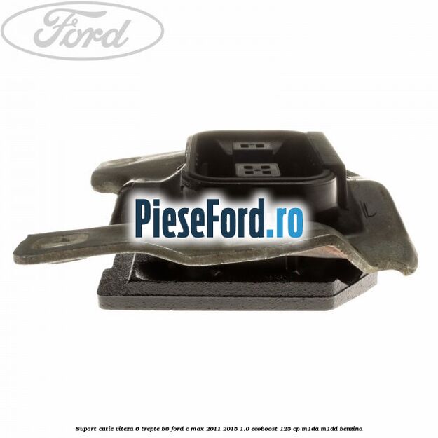 Suport cutie viteza 6 trepte B6 Ford C-Max 2011-2015 1.0 EcoBoost 125 cp Suport cutie viteza 6 trepte B6 Ford C-Max 2011-2015 1.0 EcoBoost 125 cp M1DA, M1DD benzina
