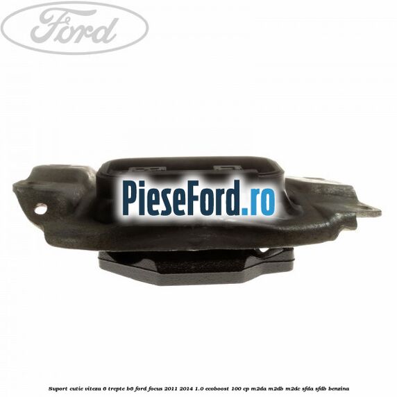 Suport cutie viteza 6 trepte B6 Ford Focus 2011-2014 1.0 EcoBoost 100 cp M2DA, M2DB, M2DC, SFDA, SFDB benzina