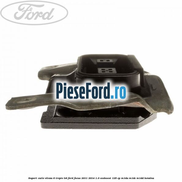 Suport cutie viteza 6 trepte B6 Ford Focus 2011-2014 1.0 EcoBoost 125 cp Suport cutie viteza 6 trepte B6 Ford Focus 2011-2014 1.0 EcoBoost 125 cp M1DA, M1DC, M1DD benzina