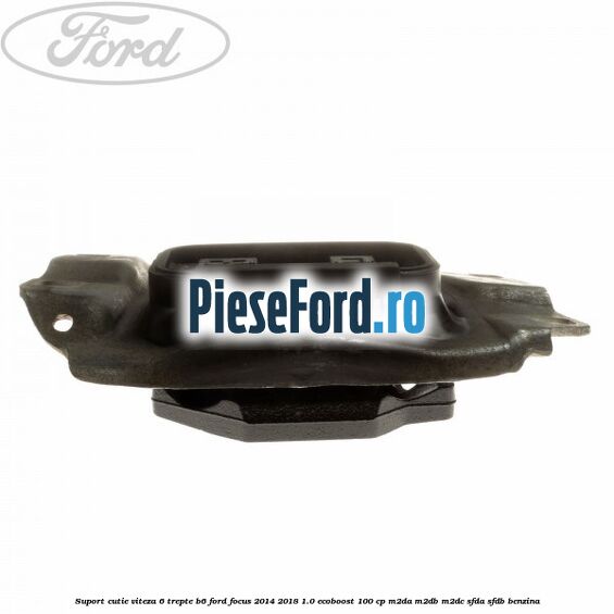 Suport cutie viteza 6 trepte B6 Ford Focus 2014-2018 1.0 EcoBoost 100 cp M2DA, M2DB, M2DC, SFDA, SFDB benzina
