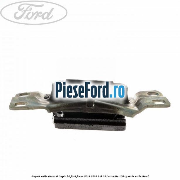 Suport cutie viteza 6 trepte B6 Ford Focus 2014-2018 1.5 TDCi ECOnetic 105 cp AEDA, XXDB diesel