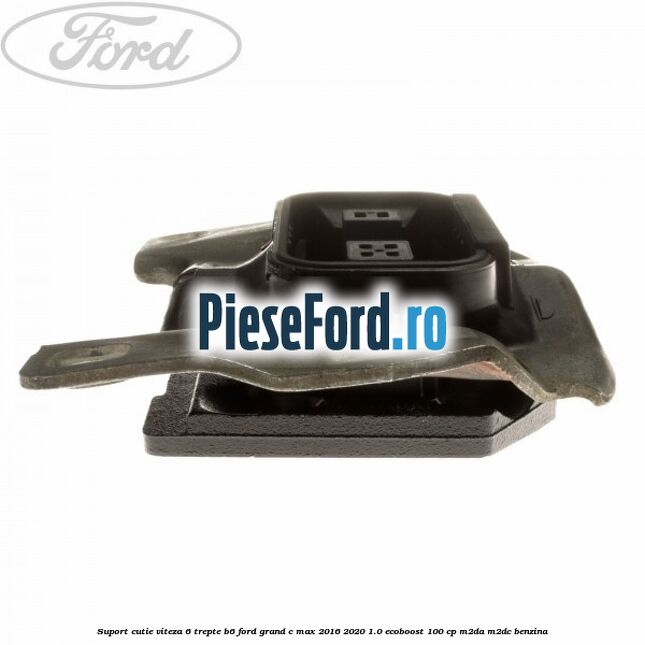 Suport cutie viteza 6 trepte B6 Ford Grand C-Max 2016-2020 1.0 EcoBoost 100 cp M2DA, M2DC benzina