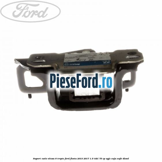 Suport cutie viteza 6 trepte Ford Fiesta 2013-2017 1.5 TDCi 75 cp Suport cutie viteza 6 trepte Ford Fiesta 2013-2017 1.5 TDCi 75 cp UGJC, XUJA, XUJB diesel