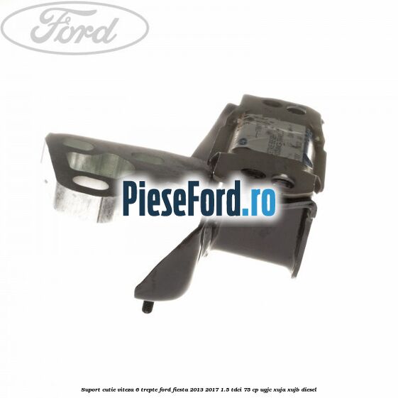 Suport cutie viteza 6 trepte Ford Fiesta 2013-2017 1.5 TDCi 75 cp Suport cutie viteza 6 trepte Ford Fiesta 2013-2017 1.5 TDCi 75 cp UGJC, XUJA, XUJB diesel