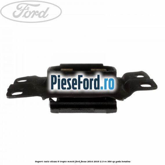 Suport cutie viteza 6 trepte MMT6 Ford Focus 2014-2018 2.3 RS 350 cp YVDA benzina