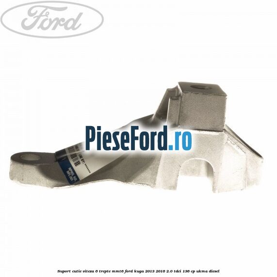 Suport cutie viteza 6 trepte MMT6 Ford Kuga 2013-2016 2.0 TDCi 136 cp Suport cutie viteza 6 trepte MMT6 Ford Kuga 2013-2016 2.0 TDCi 136 cp UKMA diesel