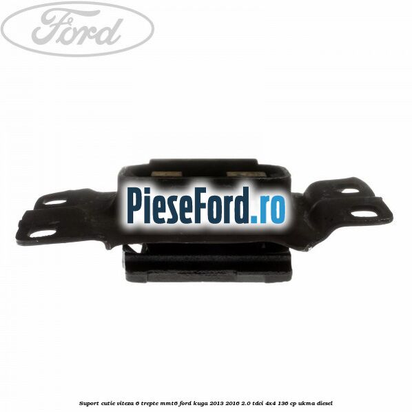 Suport cutie viteza 6 trepte MMT6 Ford Kuga 2013-2016 2.0 TDCi 4x4 136 cp UKMA diesel