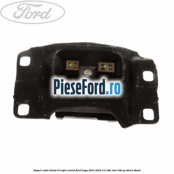 Suport cutie viteza 6 trepte MMT6 Ford Kuga 2013-2016 2.0 TDCi 4x4 136 cp UKMA diesel
