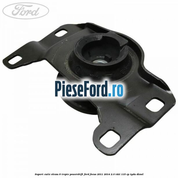 Suport cutie viteza 6 trepte PowerShift Ford Focus 2011-2014 2.0 TDCi 115 cp TYDA diesel