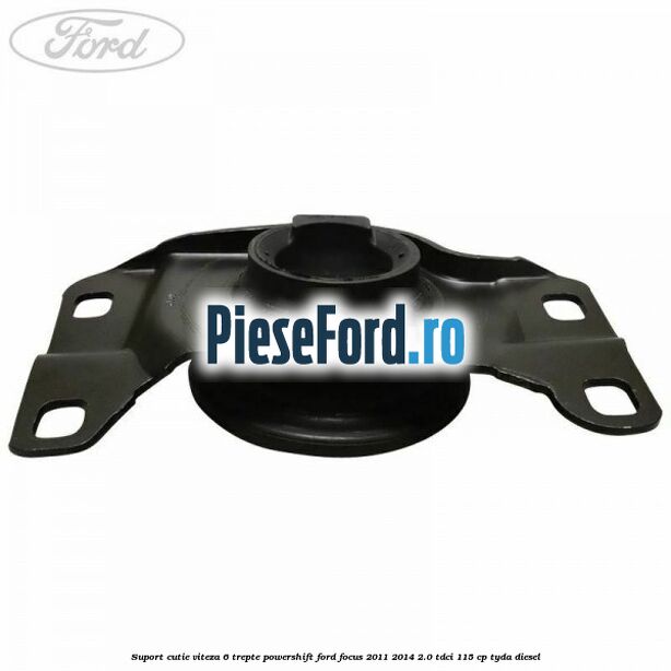 Suport cutie viteza 6 trepte PowerShift Ford Focus 2011-2014 2.0 TDCi 115 cp Suport cutie viteza 6 trepte PowerShift Ford Focus 2011-2014 2.0 TDCi 115 cp TYDA diesel