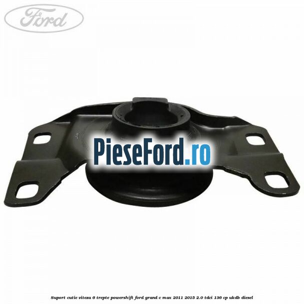 Suport cutie viteza 6 trepte PowerShift Ford Grand C-Max 2011-2015 2.0 TDCi 136 cp Suport cutie viteza 6 trepte PowerShift Ford Grand C-Max 2011-2015 2.0 TDCi 136 cp UKDB diesel