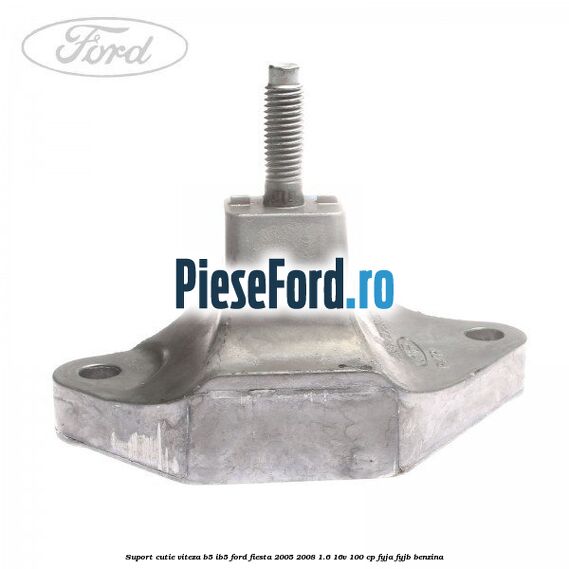 Suport cutie viteza B5/IB5 Ford Fiesta 2005-2008 1.6 16V 100 cp FYJA, FYJB benzina