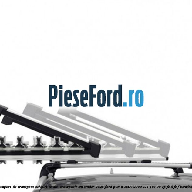 Suport de transport schiuri Thule SnowPack Externder 7325 Ford Puma 1997-2003 1.4 16V 90 cp Suport de transport schiuri Thule SnowPack Externder 7325 Ford Puma 1997-2003 1.4 16V 90 cp FHD, FHF benzina