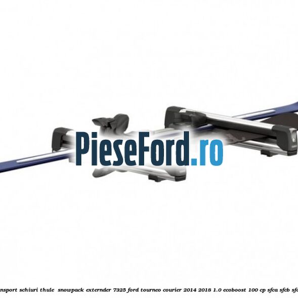 Suport de transport schiuri Thule  SnowPack Externder 7325 Ford Tourneo Courier 2014-2018 1.0 EcoBoost 100 cp SFCA, SFCB, SFCC, SFCD benzina