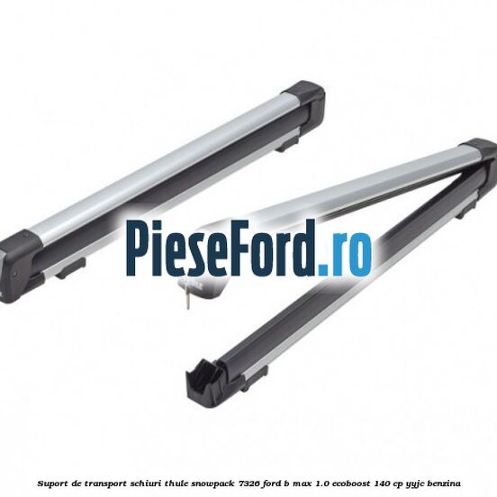 Suport de transport schiuri Thule SnowPack 7326 Ford B-Max 1.0 EcoBoost 140 cp YYJC benzina