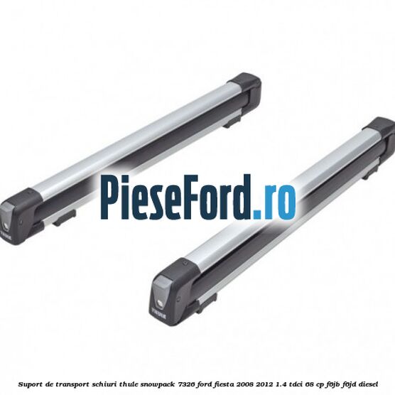 Suport de transport schiuri Thule SnowPack 7326 Ford Fiesta 2008-2012 1.4 TDCi 68 cp F6JB, F6JD diesel